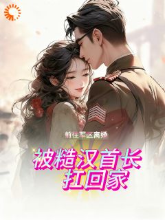 前往军区离婚，被糙汉首长扛回家